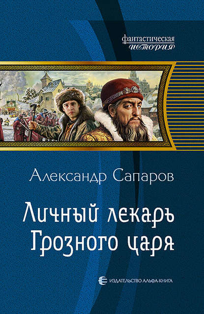 Личный лекарь Грозного царя - Александр Сапаров