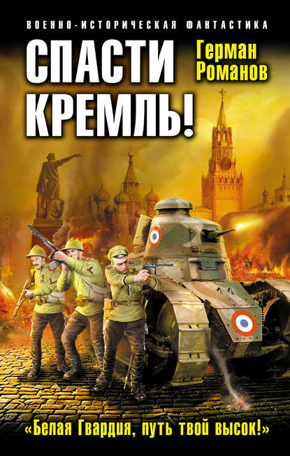 Спасти Кремль! «Белая Гвардия, путь твой высок!» - Герман Романов